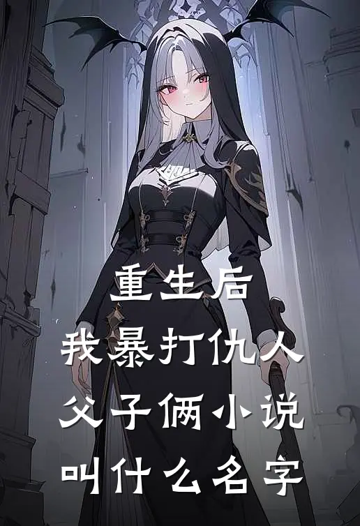 重生后,我暴打仇人父子俩叫名字