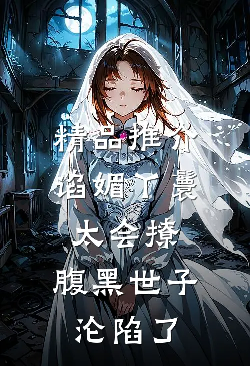 精品推介谄媚丫鬟太会撩，腹黑世子沦陷了