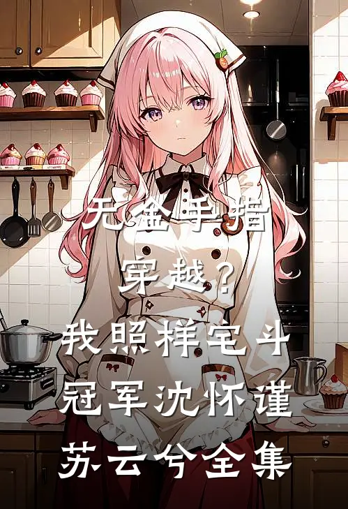 无金手指穿越？我照样宅斗冠军沈怀谨苏云兮 全集