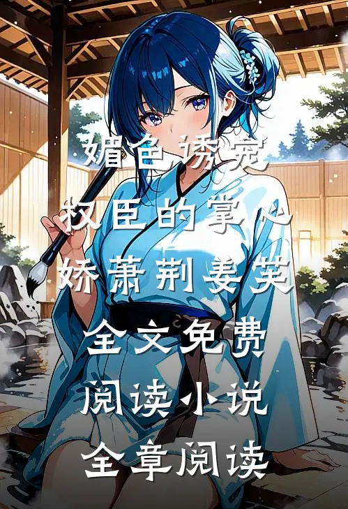 媚色诱宠:权臣的掌心娇萧荆姜芙全文免费阅读 小说全章阅读