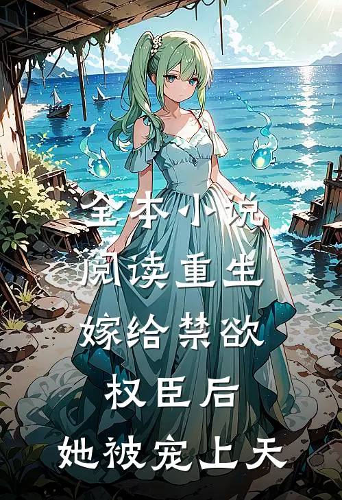 全本小说阅读重生：嫁给禁欲权臣后，她被宠上天