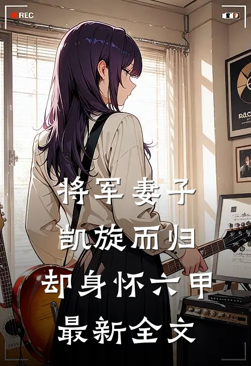 将军妻子凯旋而归,却身怀六甲最新全文