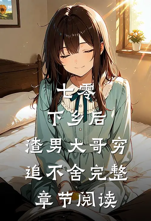 七零：下乡后，渣男大哥穷追不舍完整章节阅读