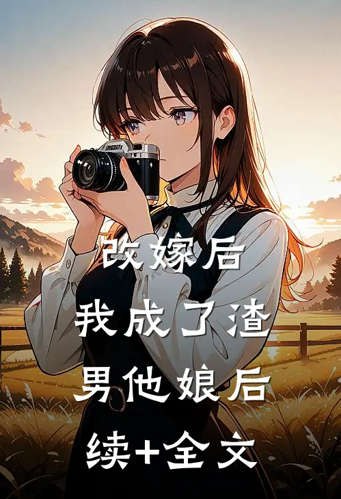 改嫁后，我成了渣男他娘后续+全文