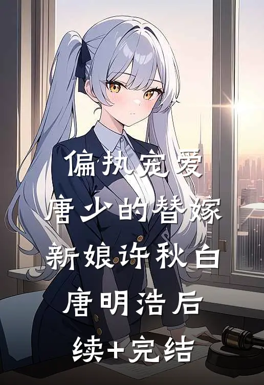 偏执宠爱：唐少的替嫁新娘许秋白唐明浩后续+完结