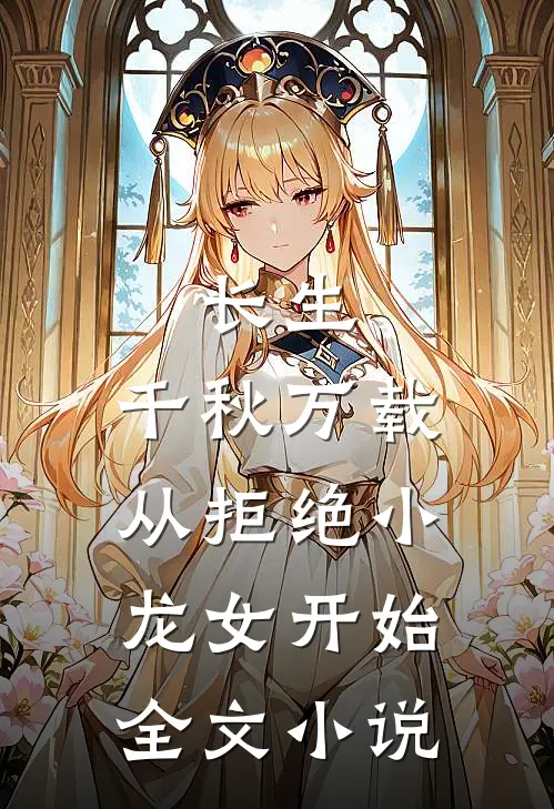 长生：千秋万载从拒绝小龙女开始全文小说