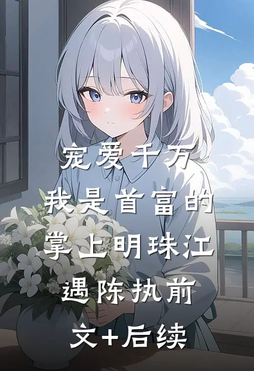 宠爱千万：我是首富的掌上明珠江遇陈执前文+后续