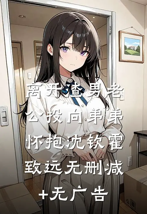 离开渣男老公投向弟弟怀抱沈钦霍致远无删减+无广告