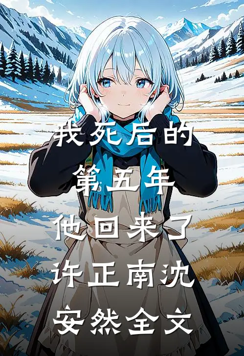 我死后的第五年，他回来了许正南沈安然全文