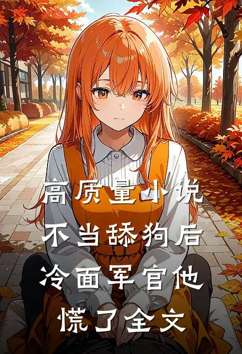 高质量小说不当舔狗后,冷面军官他慌了全文