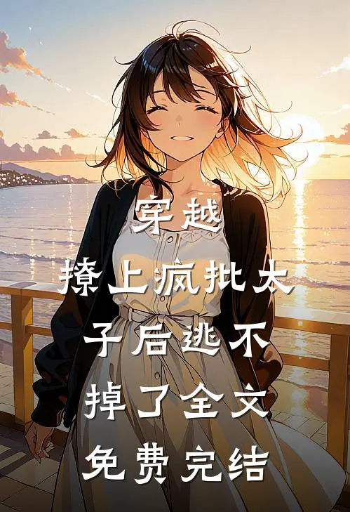 穿越撩上疯批太子后逃不掉了全文免费完结阅读