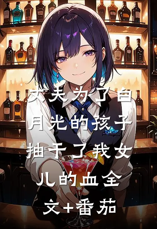 丈夫为了白月光的孩子，抽干了我女儿的血全文+番茄