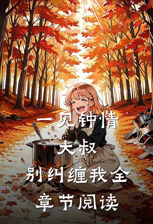 一见钟情大叔,别纠缠我全章节阅读免费