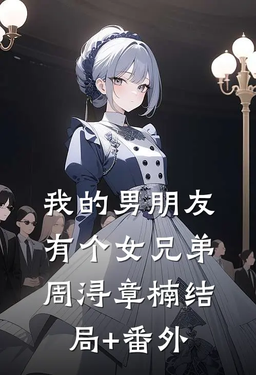 我的男朋友有个女兄弟周浔章楠结局+番外