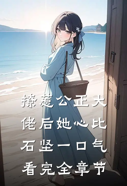 撩惹公正大佬后她心比石坚一口气看完全章节