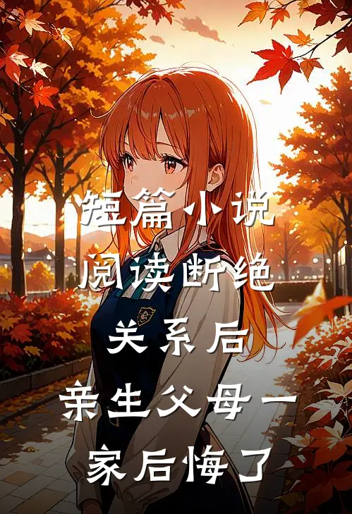 短篇小说阅读断绝关系后，亲生父母一家后悔了