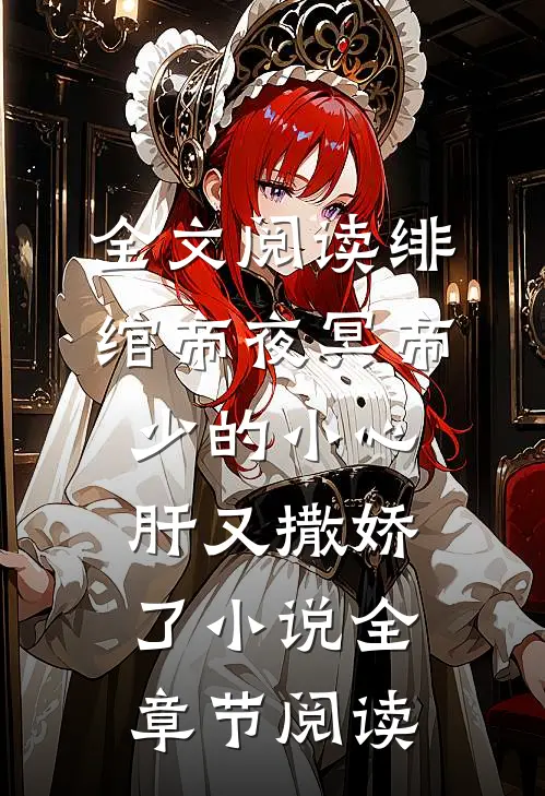 全文阅读绯绾帝夜冥帝少的小心肝又撒娇了小说全章节阅读