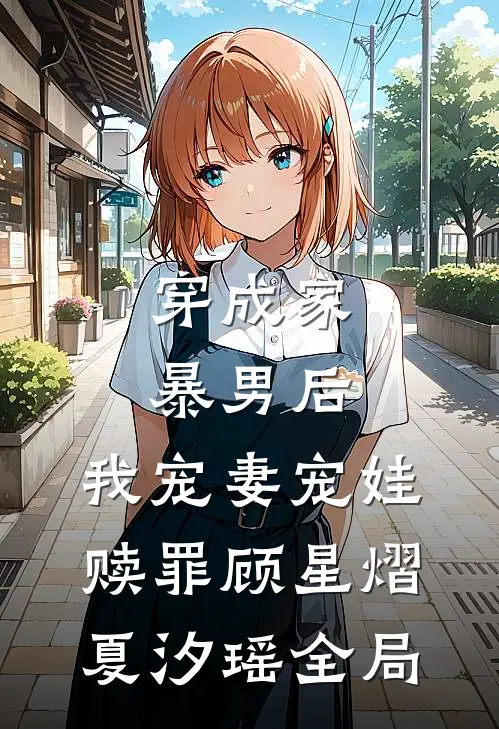 穿成家暴男后，我宠妻宠娃赎罪顾星熠夏汐瑶全局