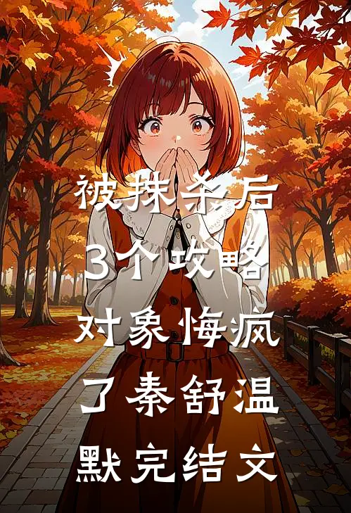 被抹杀后，3个攻略对象悔疯了秦舒温默完结文