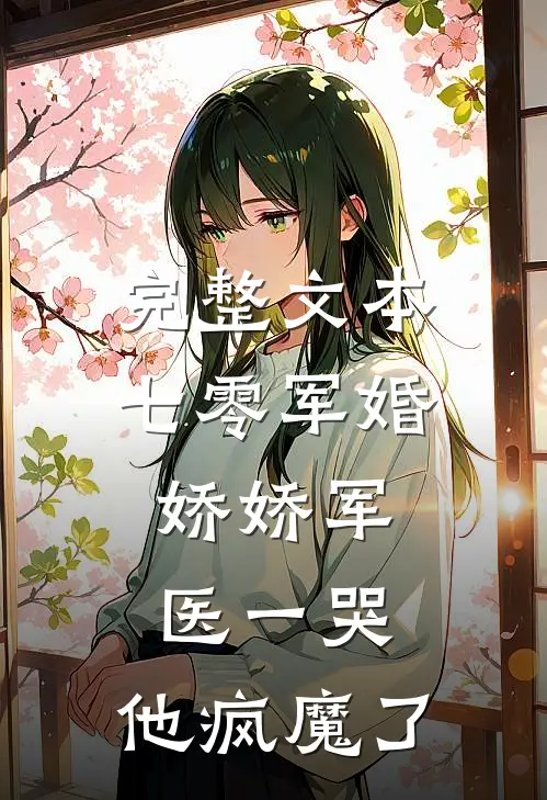 完整文本七零军婚：娇娇军医一哭，他疯魔了