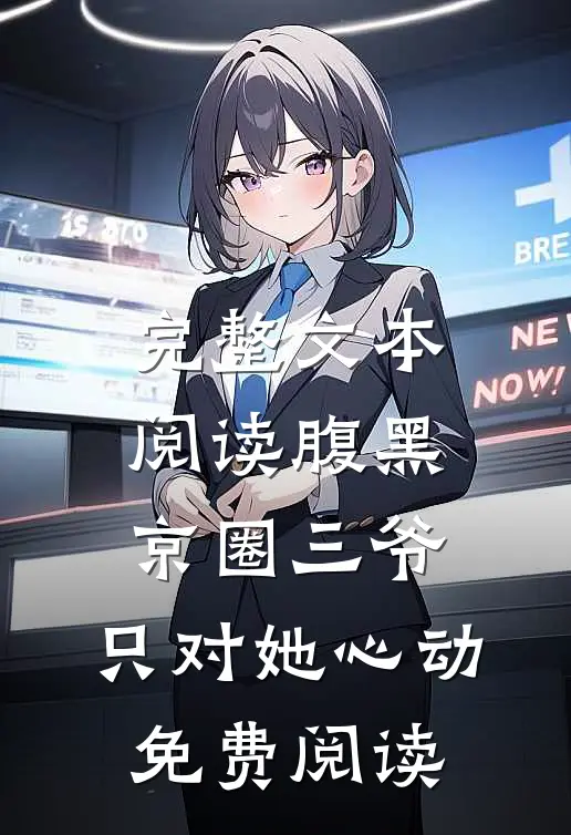 完整文本阅读腹黑京圈三爷,只对她心动免费阅读