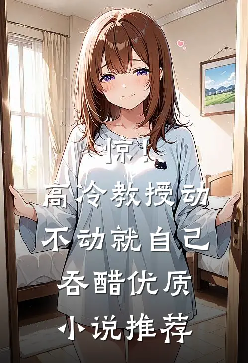 惊！高冷教授动不动就自己吞醋优质小说推荐