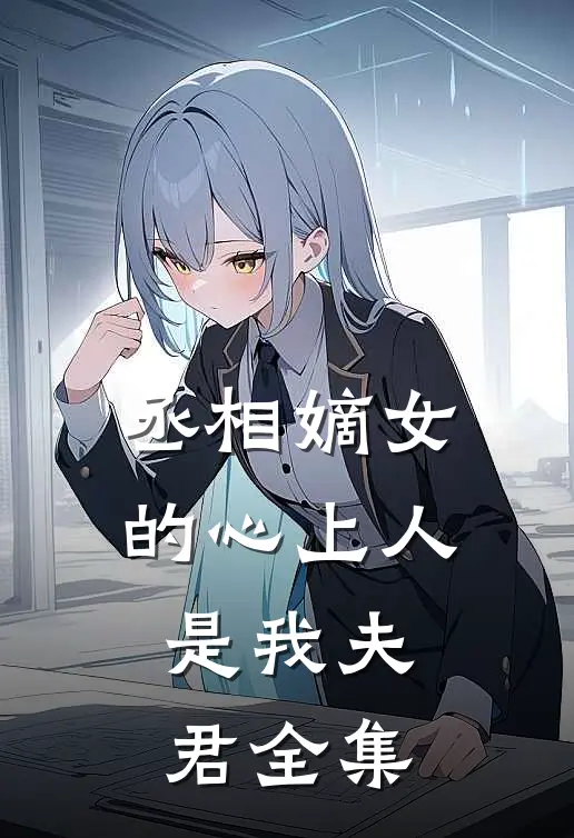 丞相嫡女的心上人,是我夫君 全集免费观看